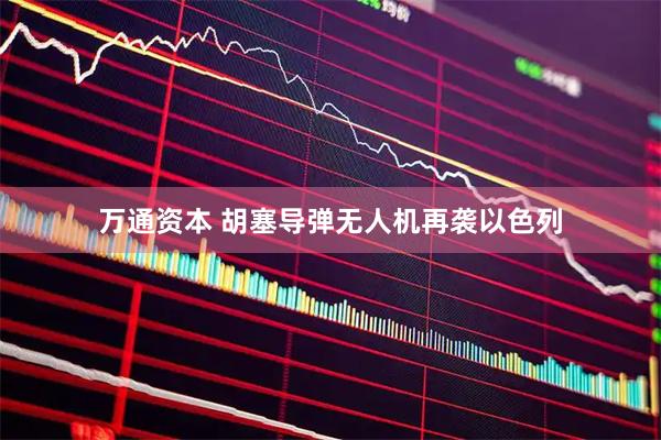 万通资本 胡塞导弹无人机再袭以色列