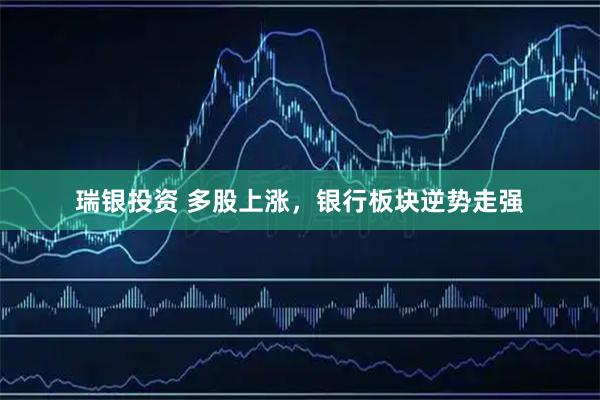 瑞银投资 多股上涨，银行板块逆势走强