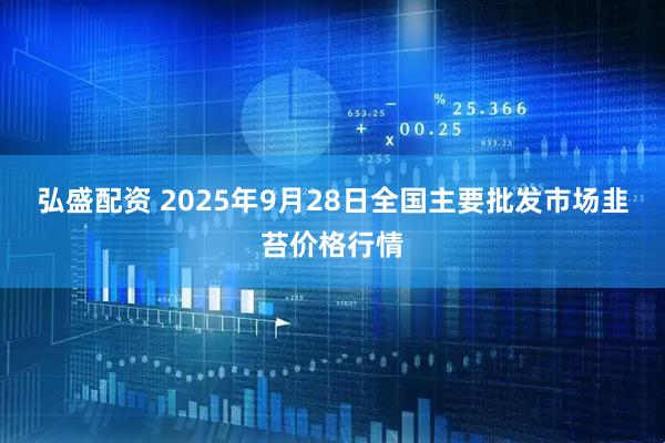 弘盛配资 2025年9月28日全国主要批发市场韭苔价格行情