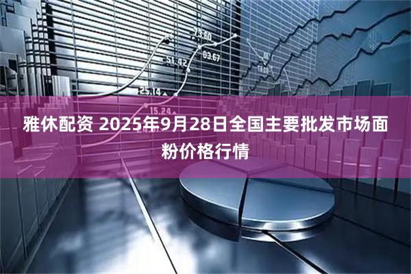 雅休配资 2025年9月28日全国主要批发市场面粉价格行情