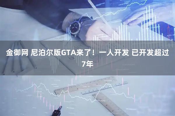 金御网 尼泊尔版GTA来了！一人开发 已开发超过7年