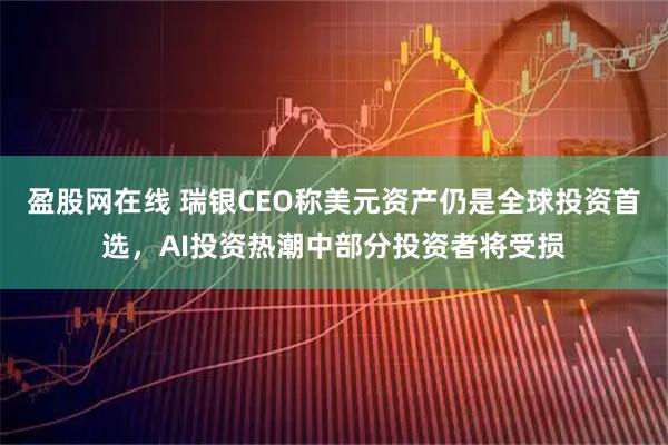 盈股网在线 瑞银CEO称美元资产仍是全球投资首选，AI投资热潮中部分投资者将受损